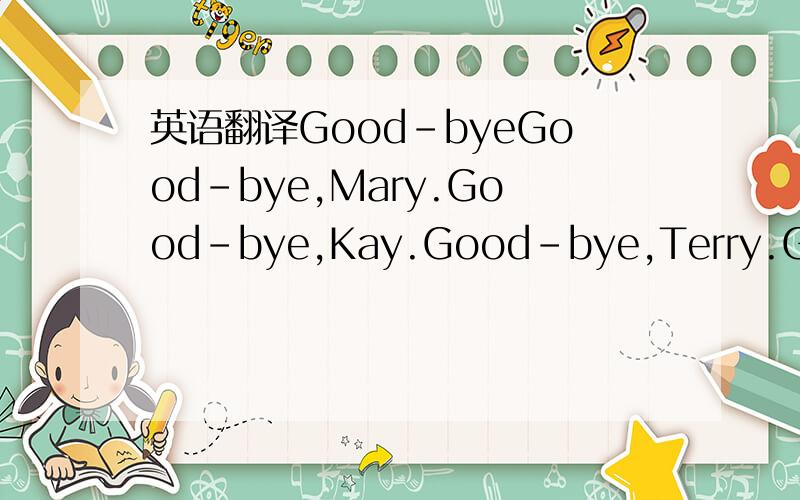 英语翻译Good-byeGood-bye,Mary.Good-bye,Kay.Good-bye,Terry.Good-b