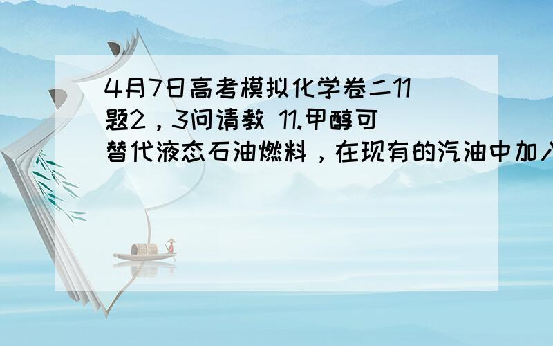 4月7日高考模拟化学卷二11题2，3问请教 11.甲醇可替代液态石油燃料，在现有的汽油中加入15%甲醇及10%～15%稳