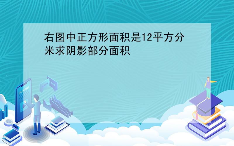 右图中正方形面积是12平方分米求阴影部分面积