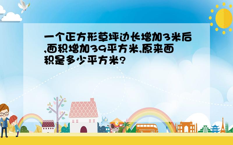 一个正方形草坪边长增加3米后,面积增加39平方米,原来面积是多少平方米?