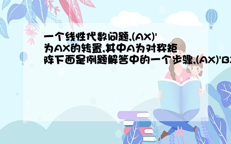 一个线性代数问题,(AX)'为AX的转置,其中A为对称矩阵下面是例题解答中的一个步骤,(AX)'BX+(BX)'AX>0