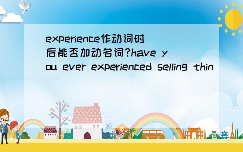 experience作动词时后能否加动名词?have you ever experienced selling thin