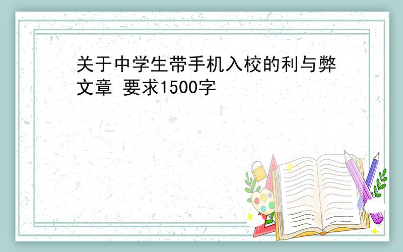 关于中学生带手机入校的利与弊文章 要求1500字