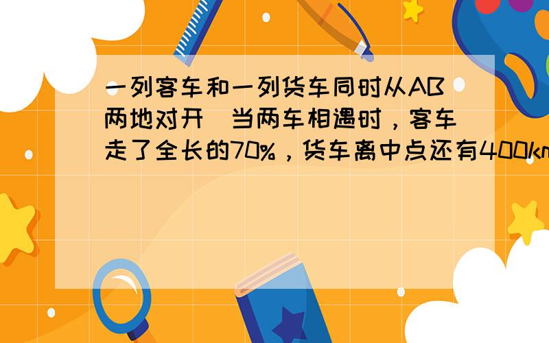 一列客车和一列货车同时从AB两地对开．当两车相遇时，客车走了全长的70%，货车离中点还有400km．客车行完全程需要20