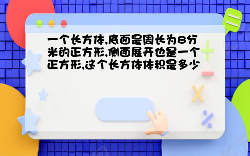 一个长方体,底面是周长为8分米的正方形,侧面展开也是一个正方形,这个长方体体积是多少