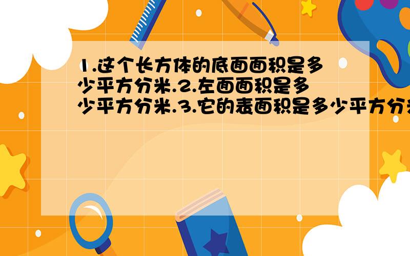 1.这个长方体的底面面积是多少平方分米.2.左面面积是多少平方分米.3.它的表面积是多少平方分米.4.它的体积是多少立方