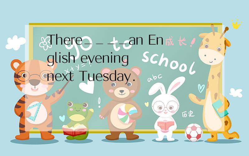 There____an English evening next Tuesday.