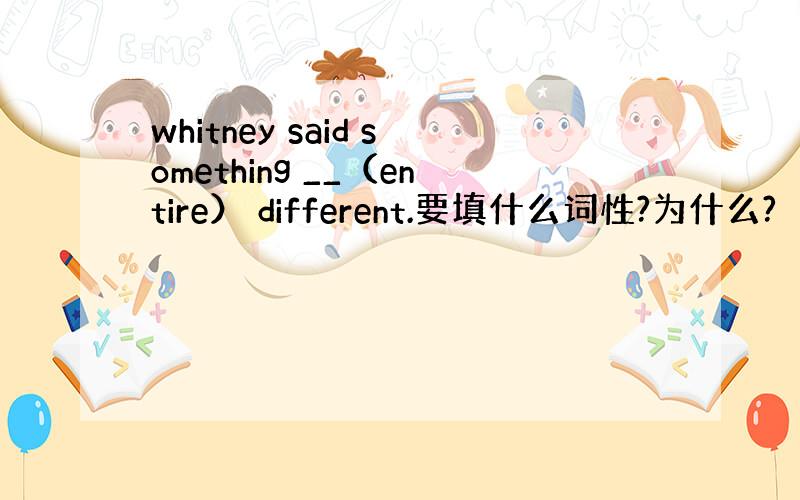 whitney said something __（entire） different.要填什么词性?为什么?