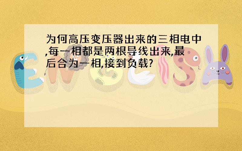 为何高压变压器出来的三相电中,每一相都是两根导线出来,最后合为一相,接到负载?