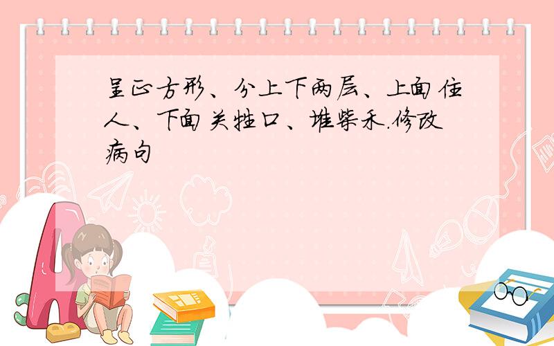 呈正方形、分上下两层、上面住人、下面关牲口、堆柴禾.修改病句