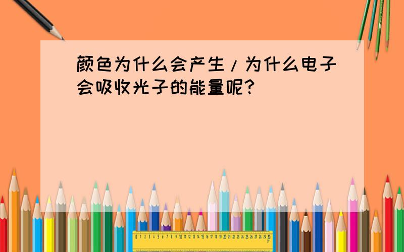 颜色为什么会产生/为什么电子会吸收光子的能量呢?