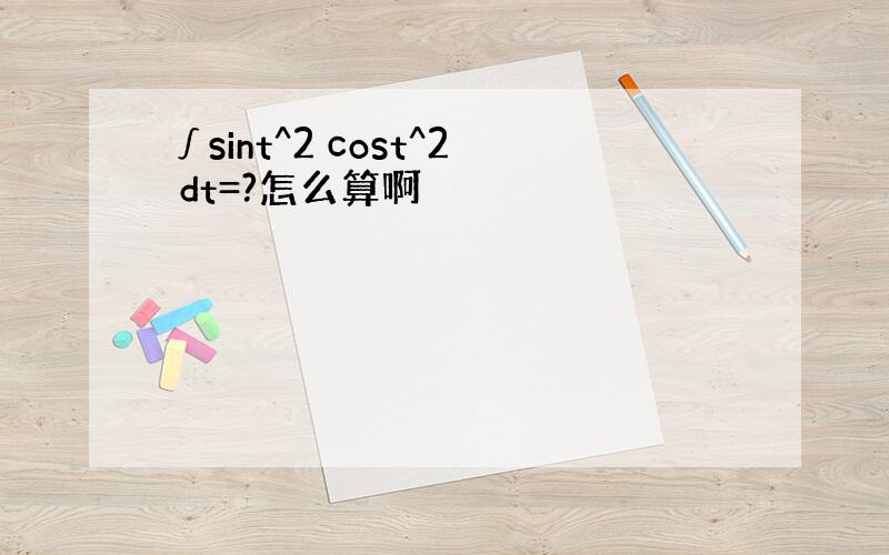 ∫sint^2 cost^2 dt=?怎么算啊