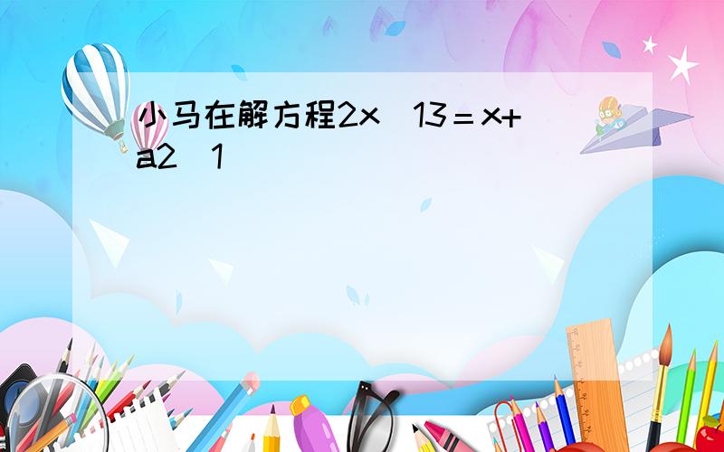 小马在解方程2x−13＝x+a2−1