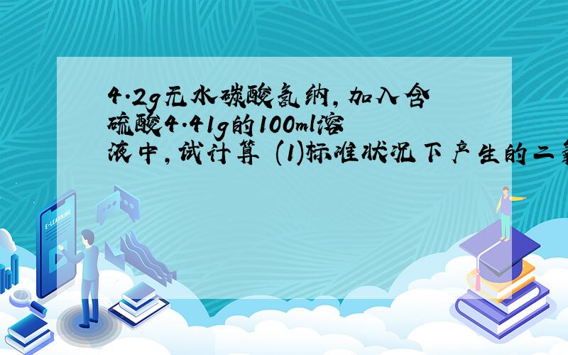 4.2g无水碳酸氢纳,加入含硫酸4.41g的100ml溶液中,试计算 (1)标准状况下产生的二氧化碳的体积