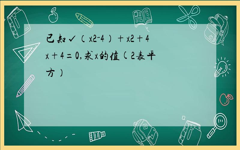 已知√（x2-4）+x2+4x+4=0,求x的值(2表平方）