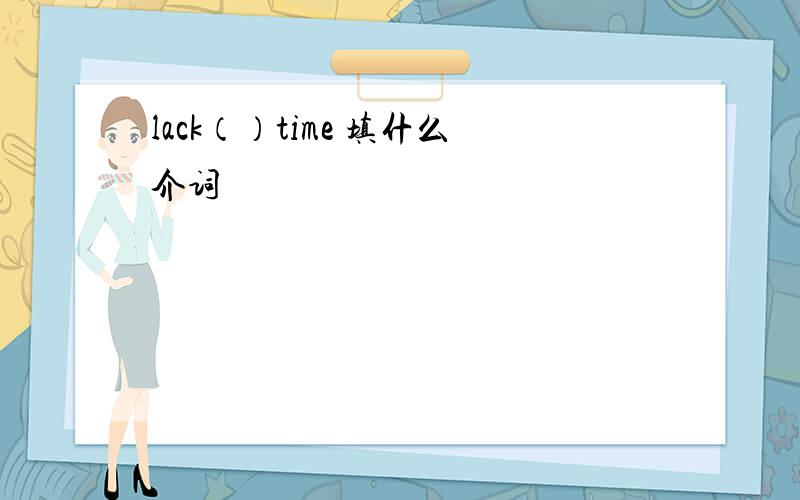 lack（）time 填什么介词