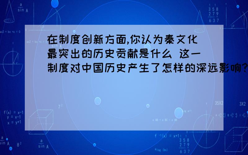 在制度创新方面,你认为秦文化最突出的历史贡献是什么 这一制度对中国历史产生了怎样的深远影响?