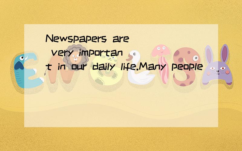 Newspapers are very important in our daily life.Many people