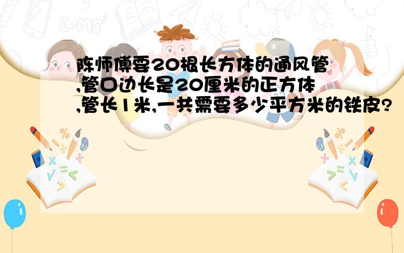 陈师傅要20根长方体的通风管,管口边长是20厘米的正方体,管长1米,一共需要多少平方米的铁皮?