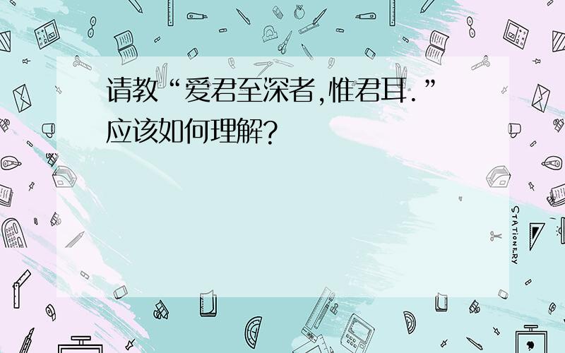 请教“爱君至深者,惟君耳.”应该如何理解?