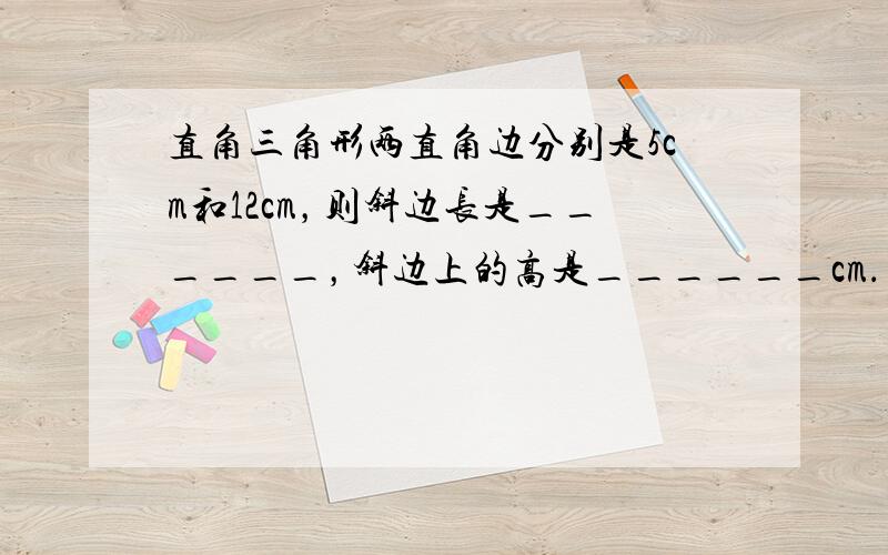 直角三角形两直角边分别是5cm和12cm，则斜边长是______，斜边上的高是______cm．