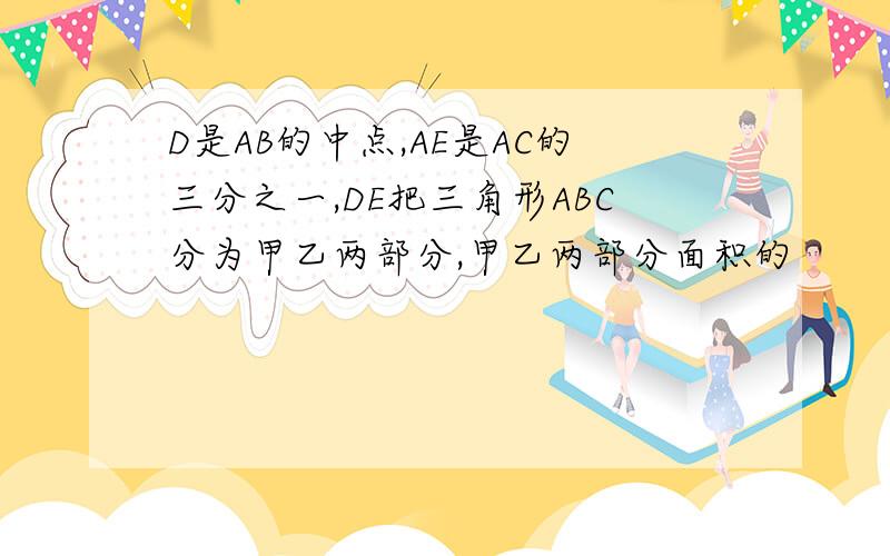 D是AB的中点,AE是AC的三分之一,DE把三角形ABC分为甲乙两部分,甲乙两部分面积的