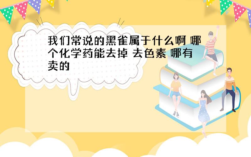 我们常说的黑雀属于什么啊 哪个化学药能去掉 去色素 哪有卖的