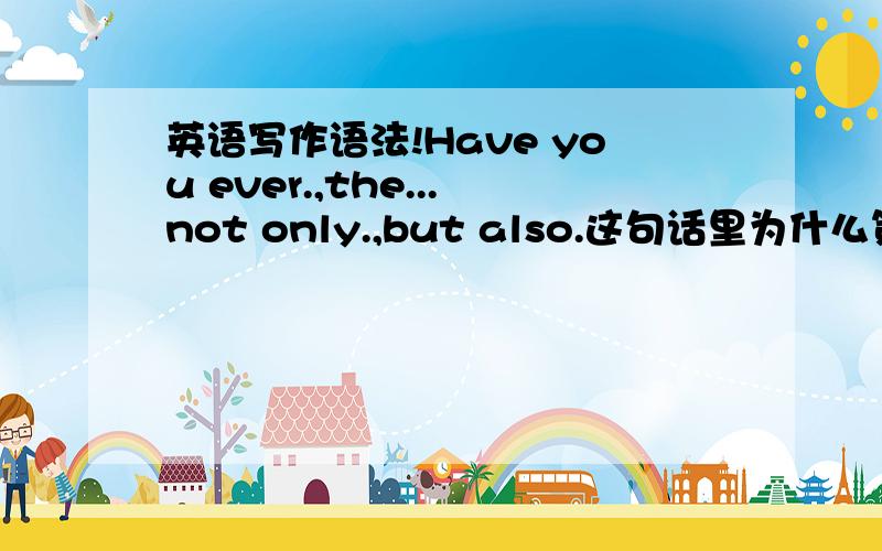 英语写作语法!Have you ever.,the...not only.,but also.这句话里为什么第一个是逗号