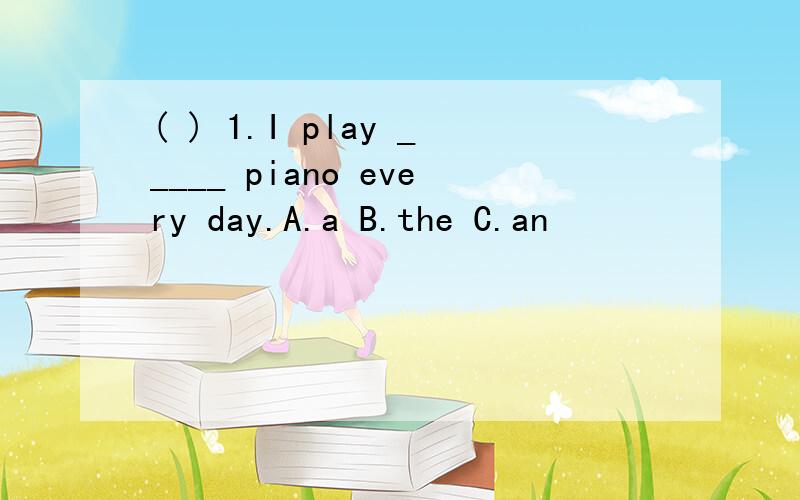 ( ) 1.I play _____ piano every day.A.a B.the C.an