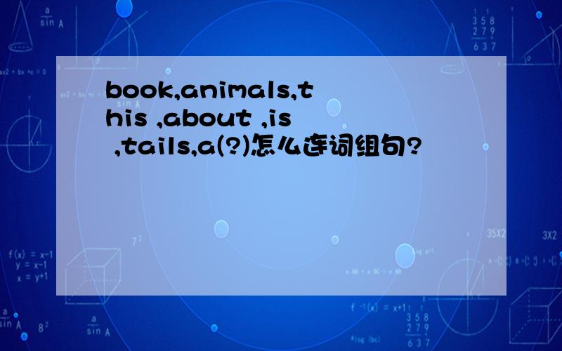 book,animals,this ,about ,is ,tails,a(?)怎么连词组句?