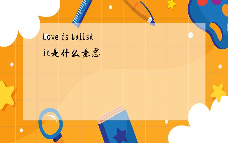 Love is bullshit是什么意思