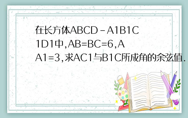 在长方体ABCD-A1B1C1D1中,AB=BC=6,AA1=3,求AC1与B1C所成角的余弦值.