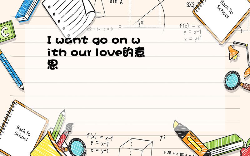 I want go on with our love的意思