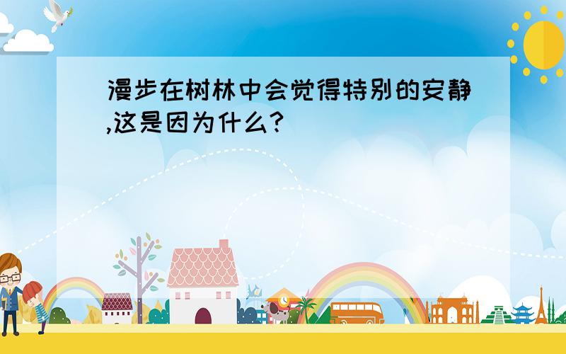 漫步在树林中会觉得特别的安静,这是因为什么?