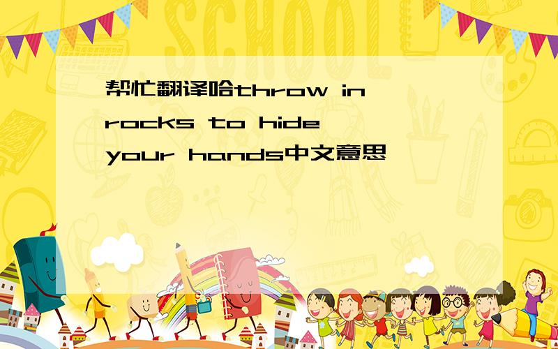 帮忙翻译哈throw in'rocks to hide your hands中文意思