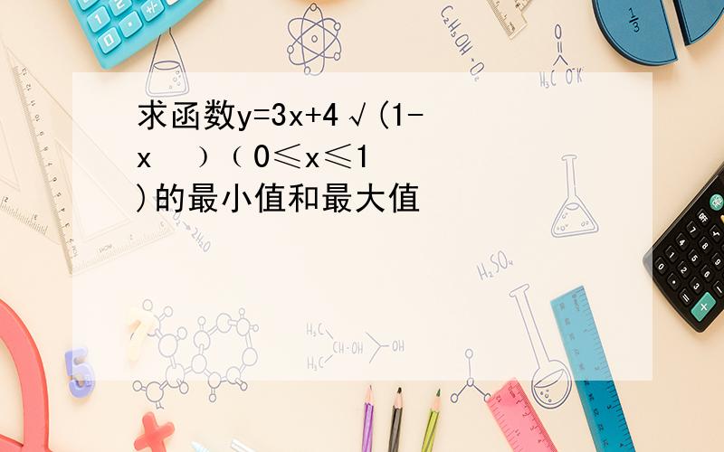 求函数y=3x+4√(1- x²﹚﹙0≤x≤1)的最小值和最大值