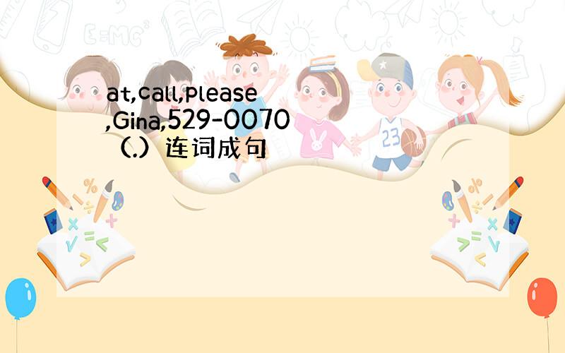 at,call,please,Gina,529-0070（.）连词成句