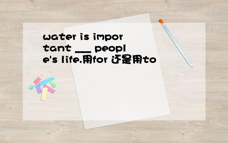 water is important ___ people's life.用for 还是用to