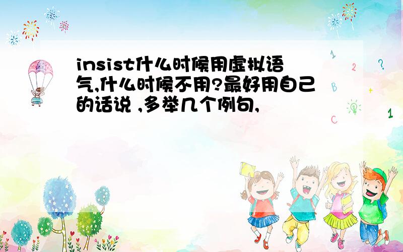 insist什么时候用虚拟语气,什么时候不用?最好用自己的话说 ,多举几个例句,