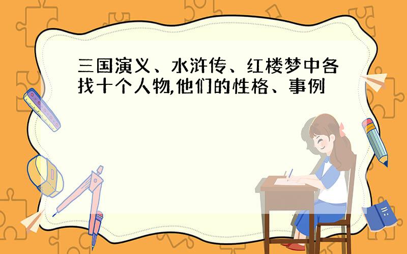 三国演义、水浒传、红楼梦中各找十个人物,他们的性格、事例