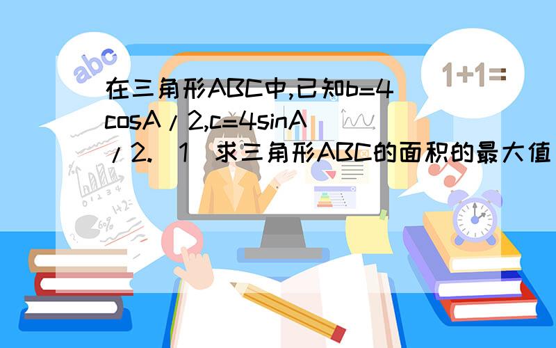 在三角形ABC中,已知b=4cosA/2,c=4sinA/2.（1）求三角形ABC的面积的最大值（2）求a边的最小值