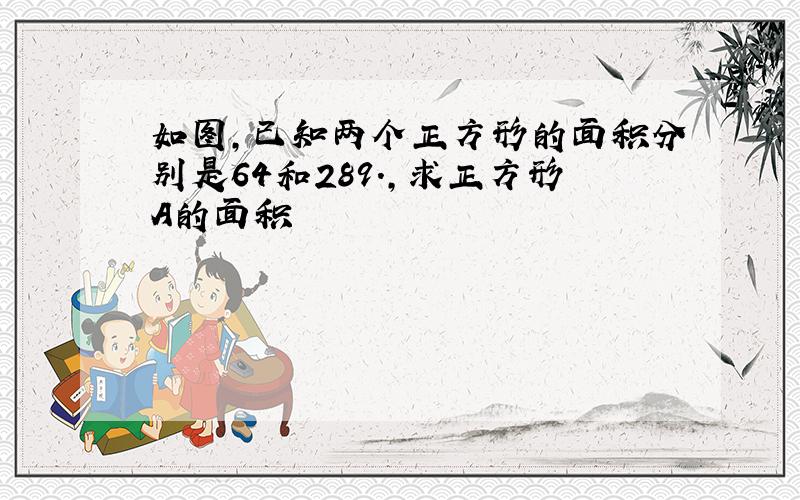 如图,已知两个正方形的面积分别是64和289.,求正方形A的面积