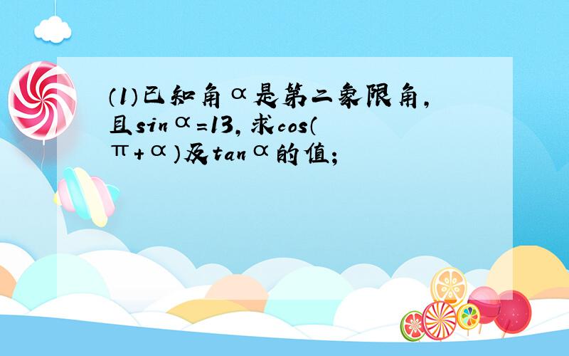 （1）已知角α是第二象限角，且sinα=13，求cos（π+α）及tanα的值；