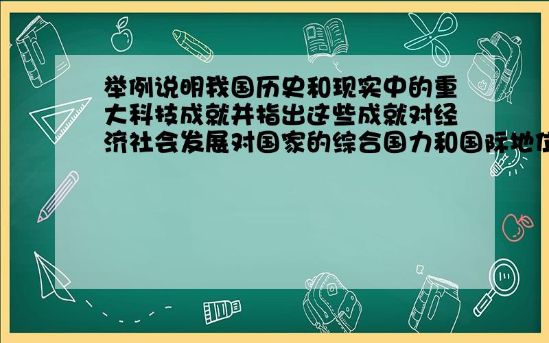 举例说明我国历史和现实中的重大科技成就并指出这些成就对经济社会发展对国家的综合国力和国际地位的意义