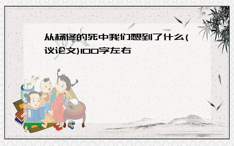 从杨修的死中我们想到了什么(议论文)100字左右