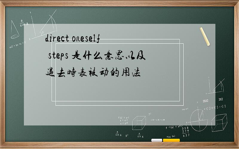 direct oneself steps 是什么意思以及过去时表被动的用法