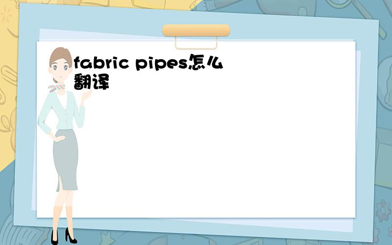 fabric pipes怎么翻译