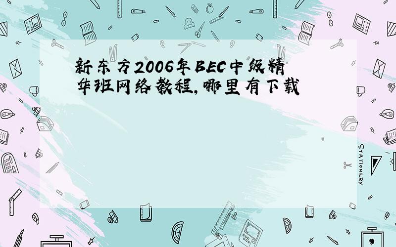 新东方2006年BEC中级精华班网络教程,哪里有下载