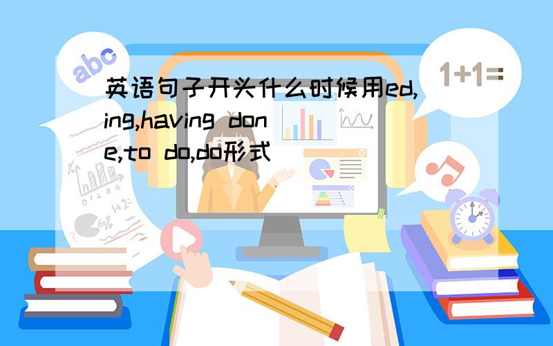 英语句子开头什么时候用ed,ing,having done,to do,do形式