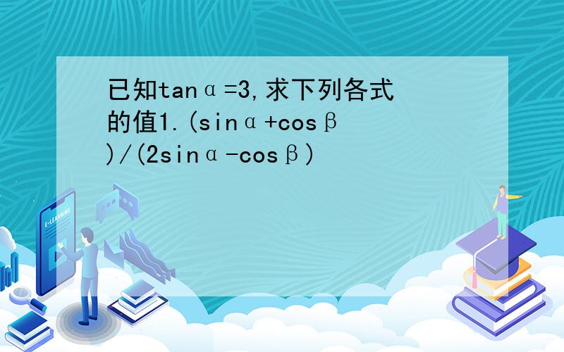 已知tanα=3,求下列各式的值1.(sinα+cosβ)/(2sinα-cosβ)